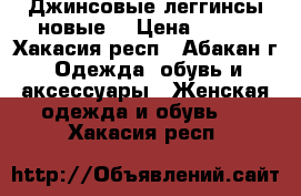 Джинсовые леггинсы новые  › Цена ­ 200 - Хакасия респ., Абакан г. Одежда, обувь и аксессуары » Женская одежда и обувь   . Хакасия респ.